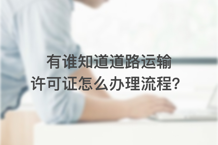 有誰知道道路運輸許可證怎么辦理流程？