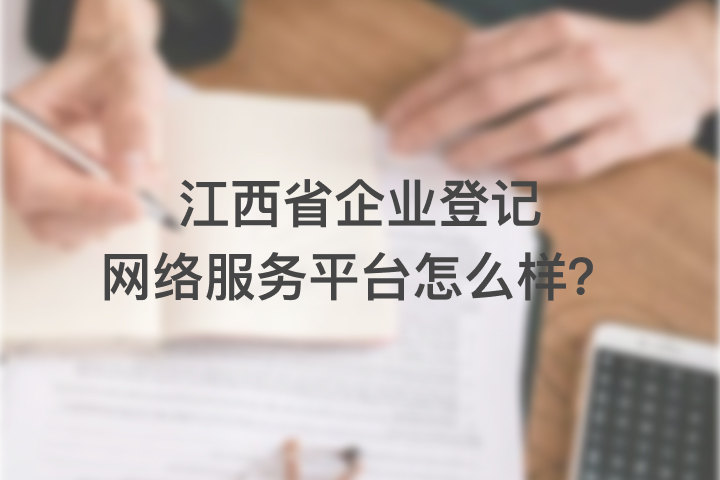 江西省企業(yè)登記網(wǎng)絡(luò)服務(wù)平臺怎么樣？
