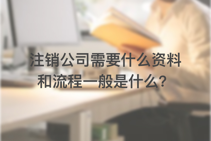 注銷公司需要什么資料和流程一般是什么？