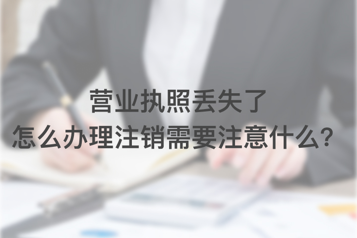 營業(yè)執(zhí)照丟失了怎么辦理注銷，需要注意什么？