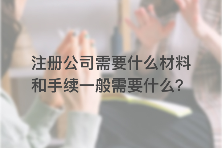 注冊公司需要什么材料和手續(xù)一般需要什么？