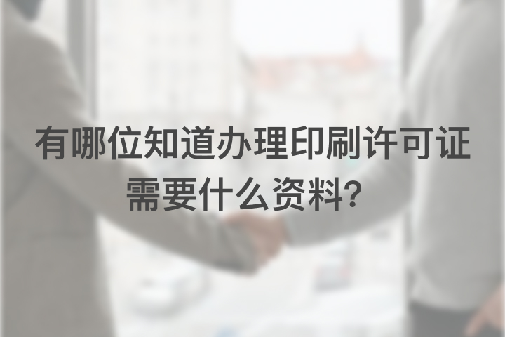有哪位知道辦理印刷許可證需要什么資料？