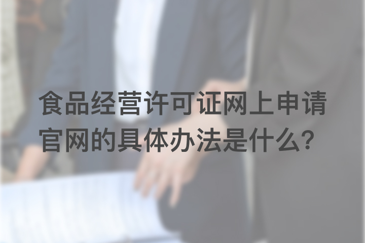 食品經營許可證網上申請官網的具體辦法是什么？