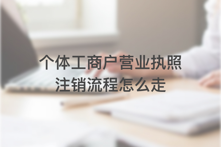 個體工商戶營業(yè)執(zhí)照注銷流程怎么走