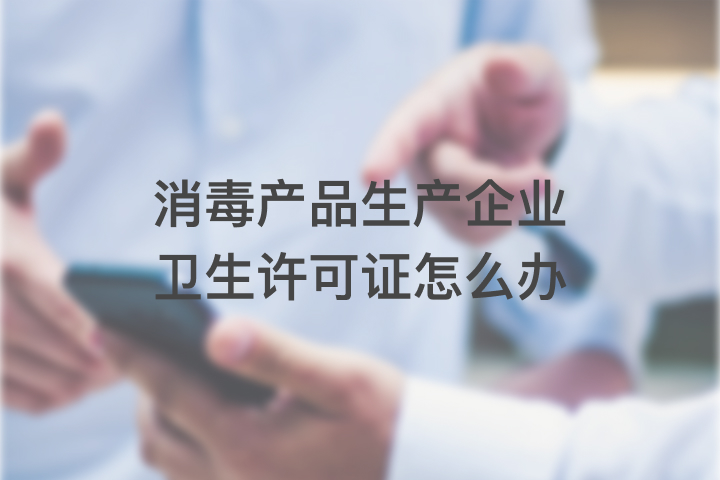 消毒產(chǎn)品生產(chǎn)企業(yè)衛(wèi)生許可證怎么辦