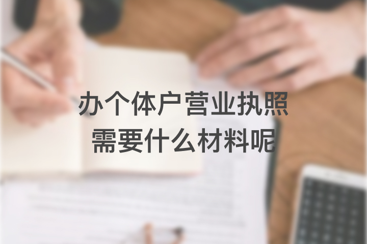 辦個體戶營業(yè)執(zhí)照需要什么材料呢