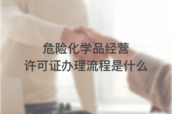 危險(xiǎn)化學(xué)品經(jīng)營(yíng)許可證辦理流程是什么