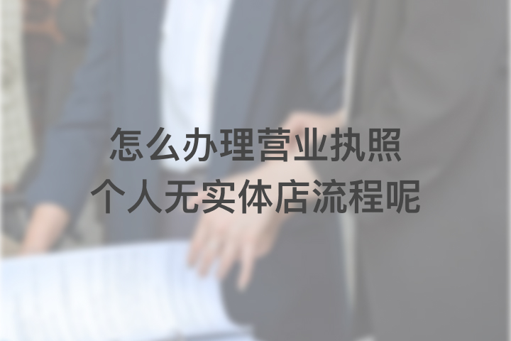 怎么辦理營業(yè)執(zhí)照個人無實體店流程呢