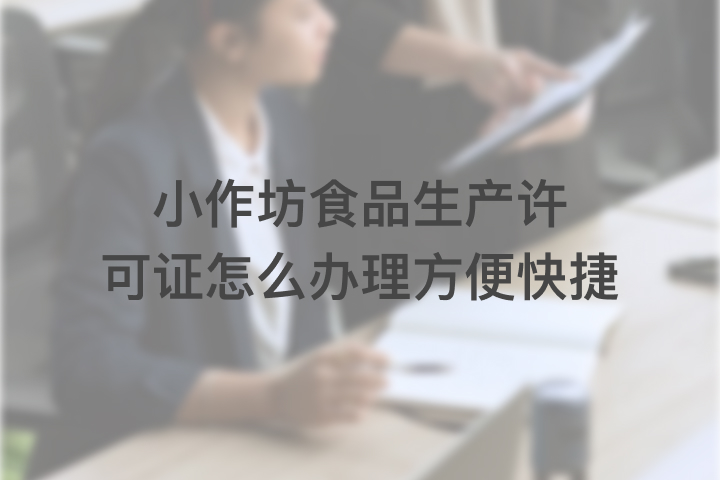小作坊食品生產(chǎn)許 可證怎么辦理方便快捷