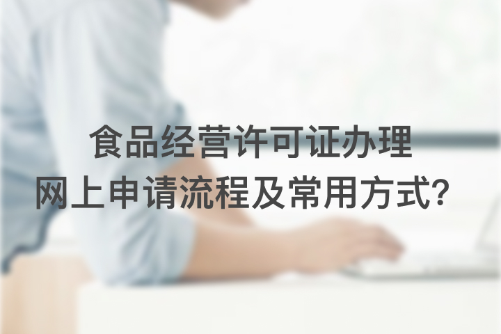 食品經(jīng)營(yíng)許可證辦理網(wǎng)上申請(qǐng)流程及常用方式？
