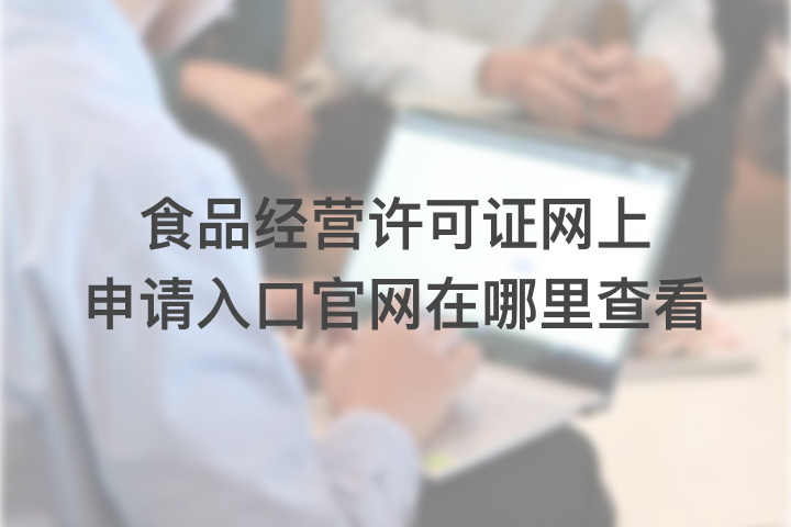 食品經(jīng)營(yíng)許可證網(wǎng)上申請(qǐng)入口官網(wǎng)在哪里查看
