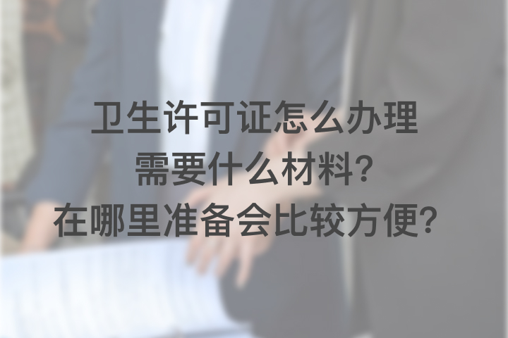 衛(wèi)生許可證怎么辦理需要什么材料，在哪里準(zhǔn)備會(huì)比較方便？