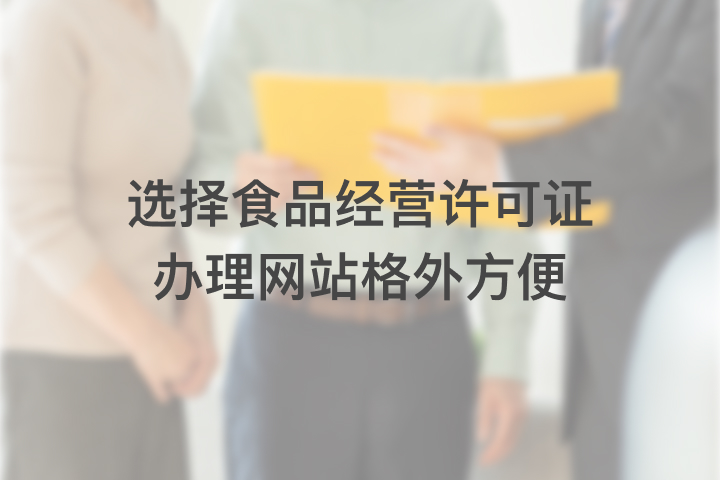 選擇食品經(jīng)營(yíng)許可證辦理網(wǎng)站格外方便