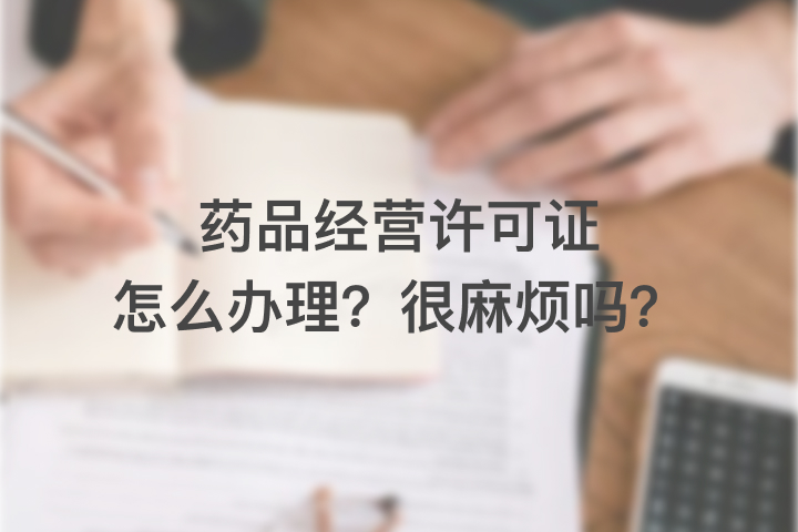 藥品經(jīng)營(yíng)許可證怎么辦理，很麻煩嗎？