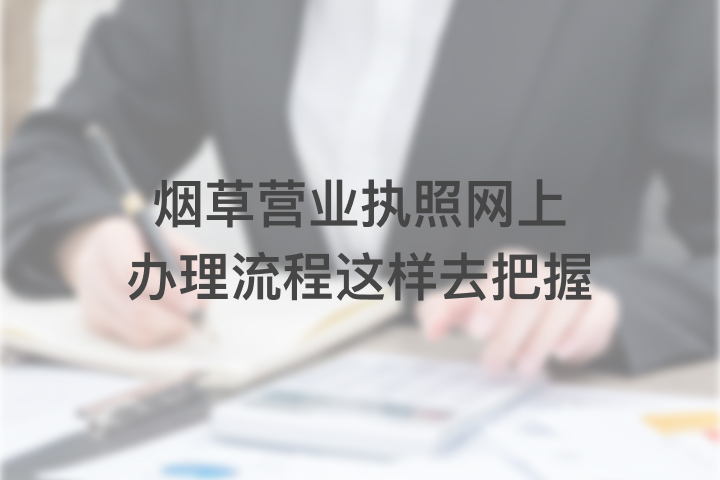 煙草營(yíng)業(yè)執(zhí)照網(wǎng)上辦理流程這樣去把握