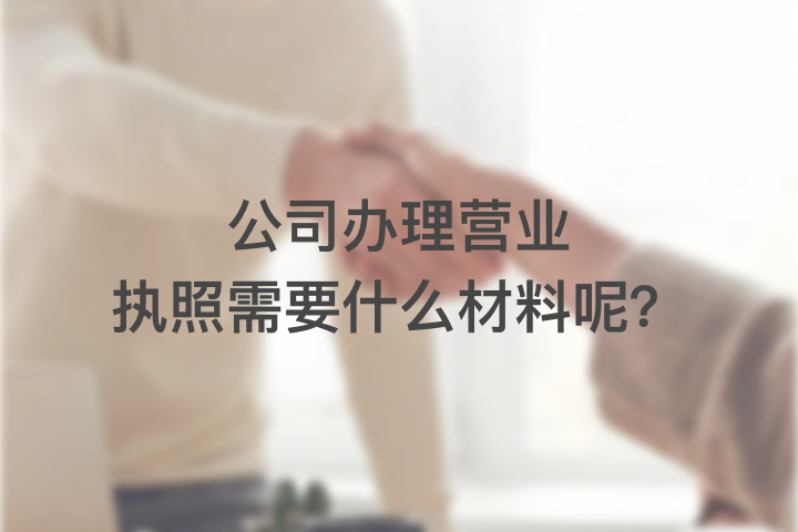 公司辦理營業(yè)執(zhí)照需要什么材料呢？