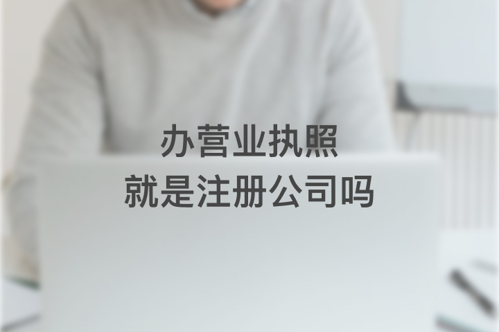 辦營業(yè)執(zhí)照就是注冊公司嗎