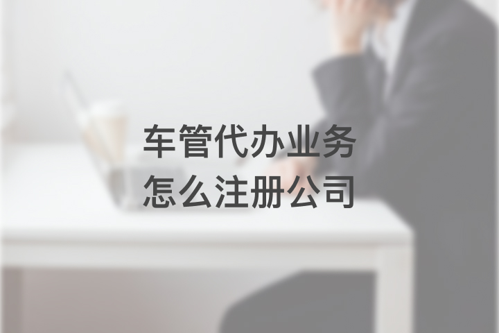 車管代辦業(yè)務(wù)怎么注冊公司