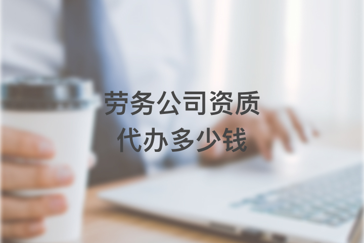 勞務(wù)公司資質(zhì)代辦多少錢