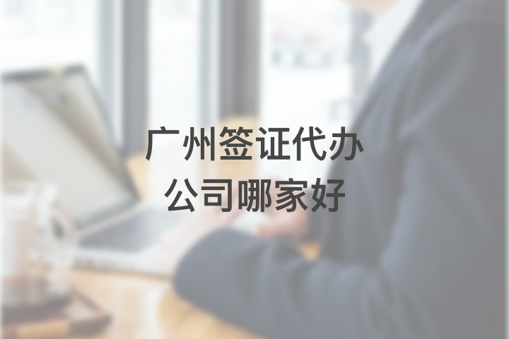 廣州簽證代辦公司哪家好