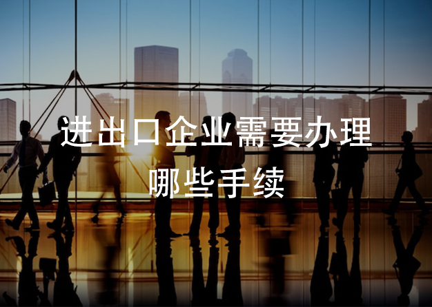 進(jìn)出口企業(yè)需要辦理哪些手續(xù)