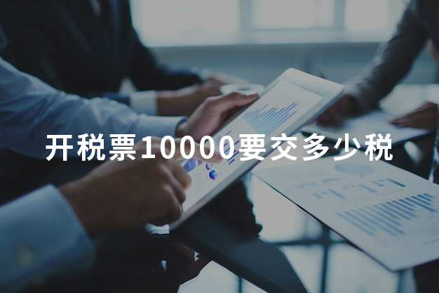 開(kāi)稅票10000要交多少稅