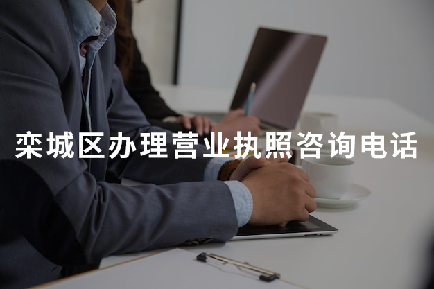 欒城區(qū)辦理營(yíng)業(yè)執(zhí)照咨詢電話