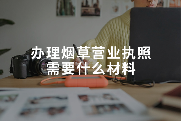辦理煙草營業(yè)執(zhí)照需要什么材料