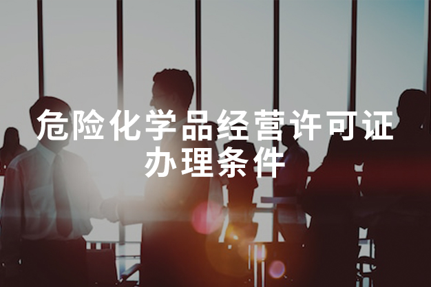 危險(xiǎn)化學(xué)品經(jīng)營(yíng)許可證辦理?xiàng)l件