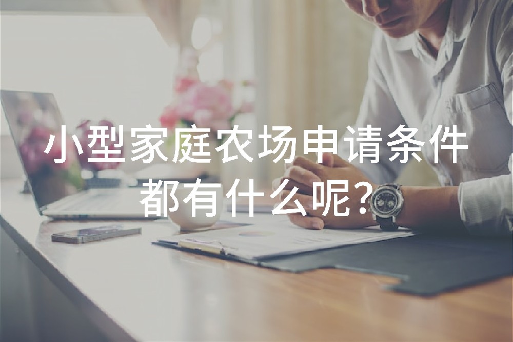 小型家庭農(nóng)場(chǎng)申請(qǐng)條件都有什么呢？