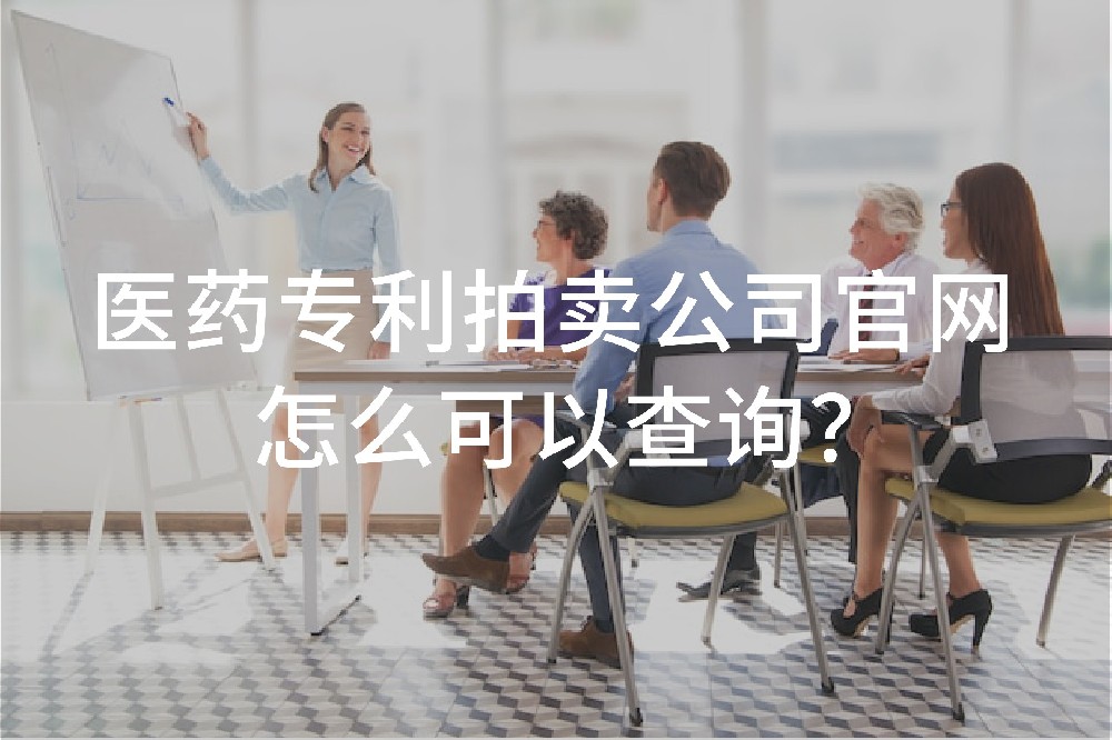 醫(yī)藥專利拍賣公司官網(wǎng)怎么可以查詢？