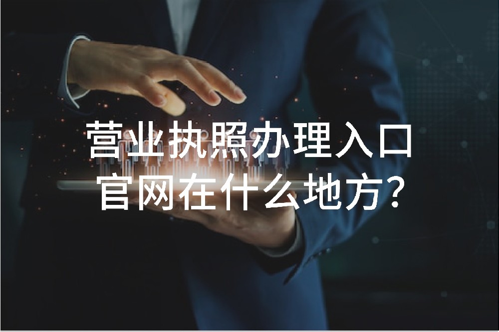 營業(yè)執(zhí)照辦理入口官網(wǎng)在什么地方？