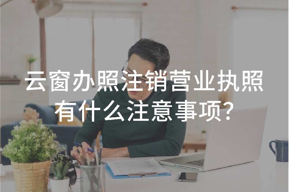 云窗辦照注銷營業(yè)執(zhí)照有什么注意事項(xiàng)？