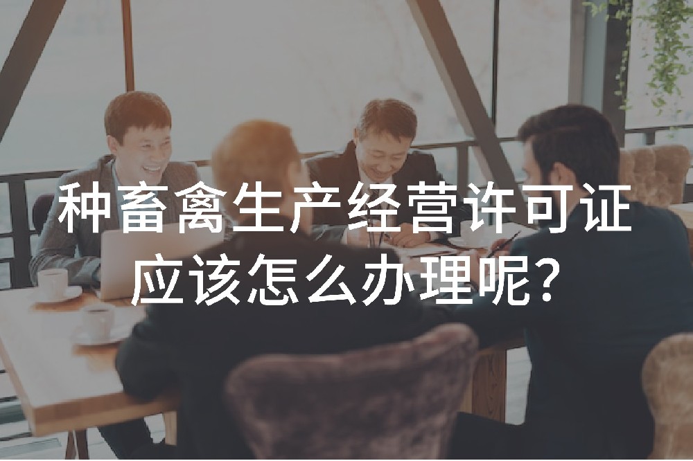 種畜禽生產(chǎn)經(jīng)營許可證應(yīng)該怎么辦理呢？