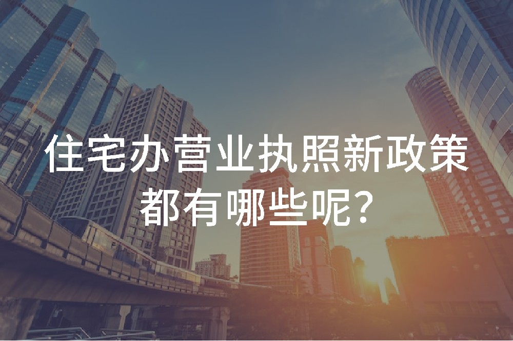 住宅辦營業(yè)執(zhí)照新政策都有哪些呢？