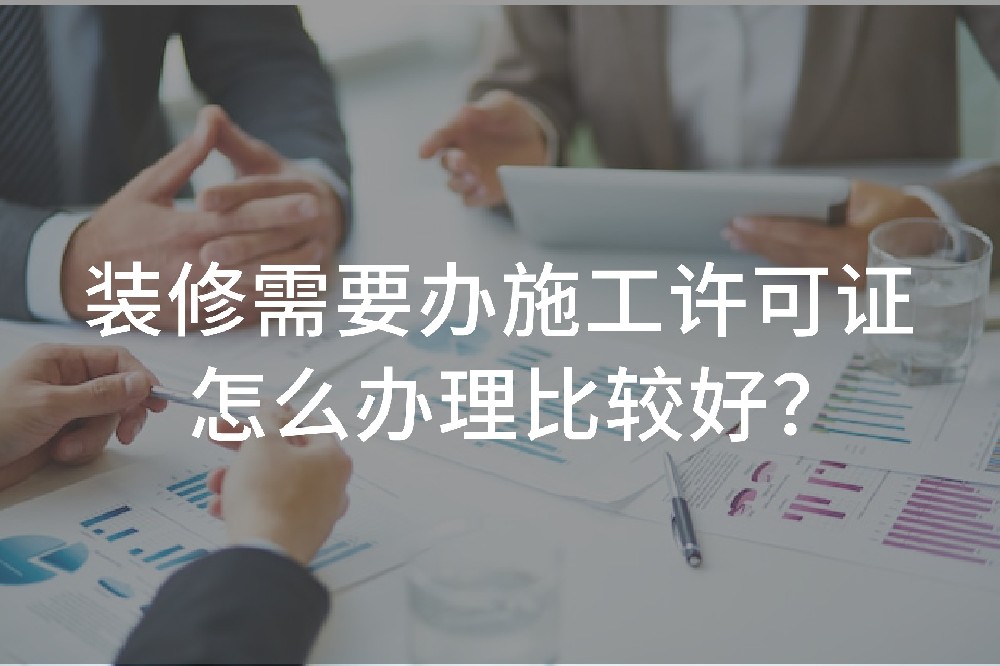 裝修需要辦施工許可證怎么辦理比較好？