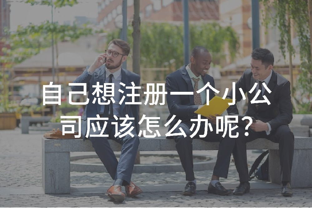 ?自己想注冊(cè)一個(gè)小公司應(yīng)該怎么辦呢？