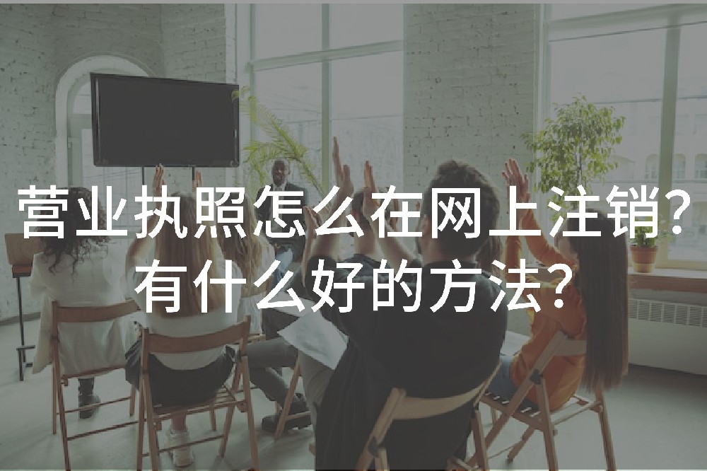 營(yíng)業(yè)執(zhí)照怎么在網(wǎng)上注銷？有什么好的方法？