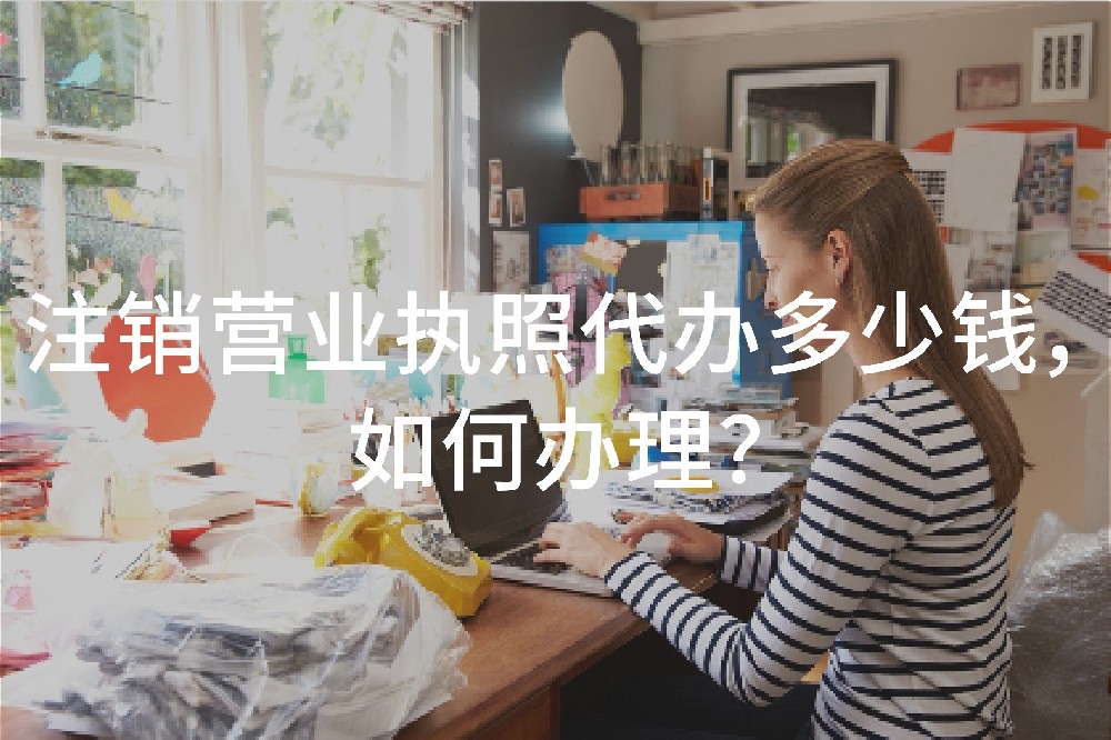 注銷營(yíng)業(yè)執(zhí)照代辦多少錢，如何辦理？