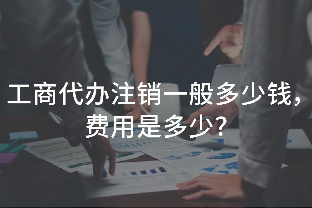 工商代辦注銷一般多少錢，費(fèi)用是多少？