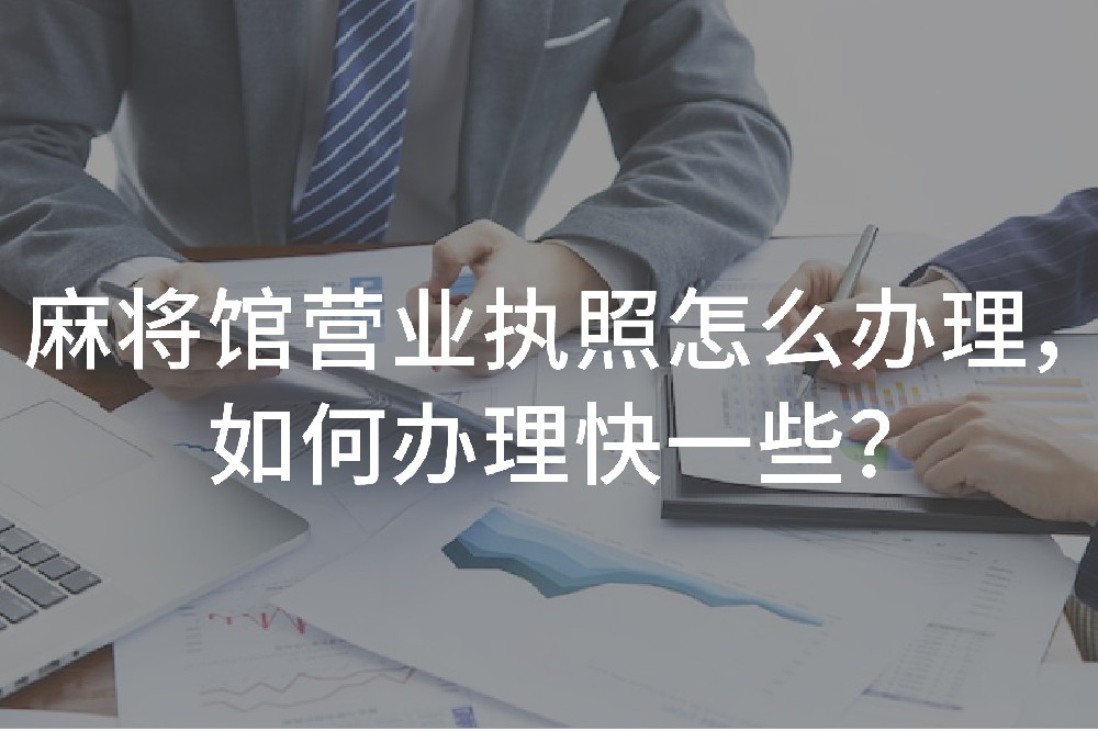 麻將館營(yíng)業(yè)執(zhí)照怎么辦理，如何辦理快一些？